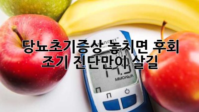 🚨당뇨초기증상🚨 놓치면 후회! 조기 진단만이 살길!