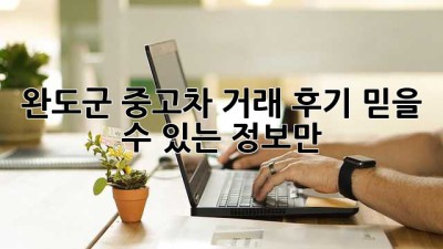 완도군 중고차 거래 후기: 믿을 수 있는 정보만!