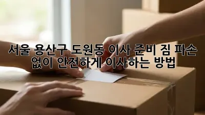 서울 용산구 도원동 이사 준비: 짐 파손 없이 안전하게 이사하는 방법