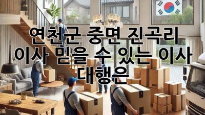 연천군 중면 진곡리 이사, 믿을 수 있는 이사 대행은?