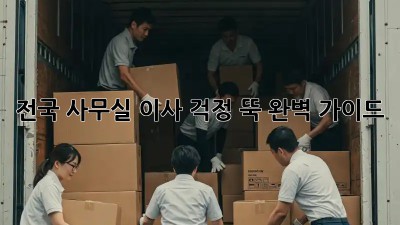 전국 사무실 이사, 걱정 뚝! 완벽 가이드